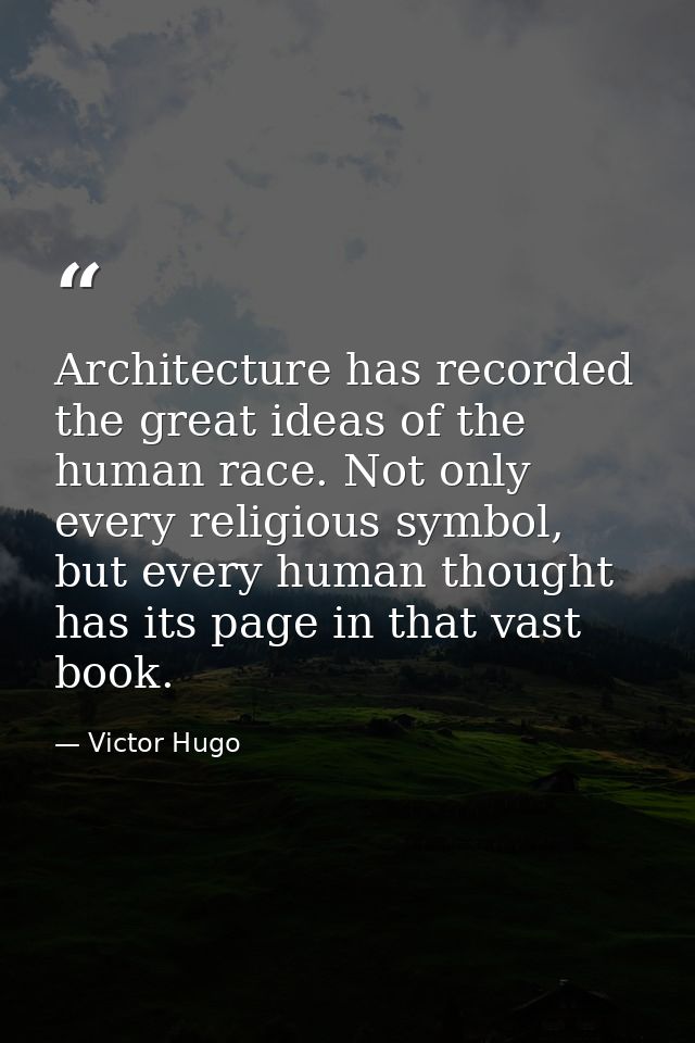 Architecture has recorded the great ideas of the human race. Not only every religious symbol, but every human thought ha — Victor Hugo