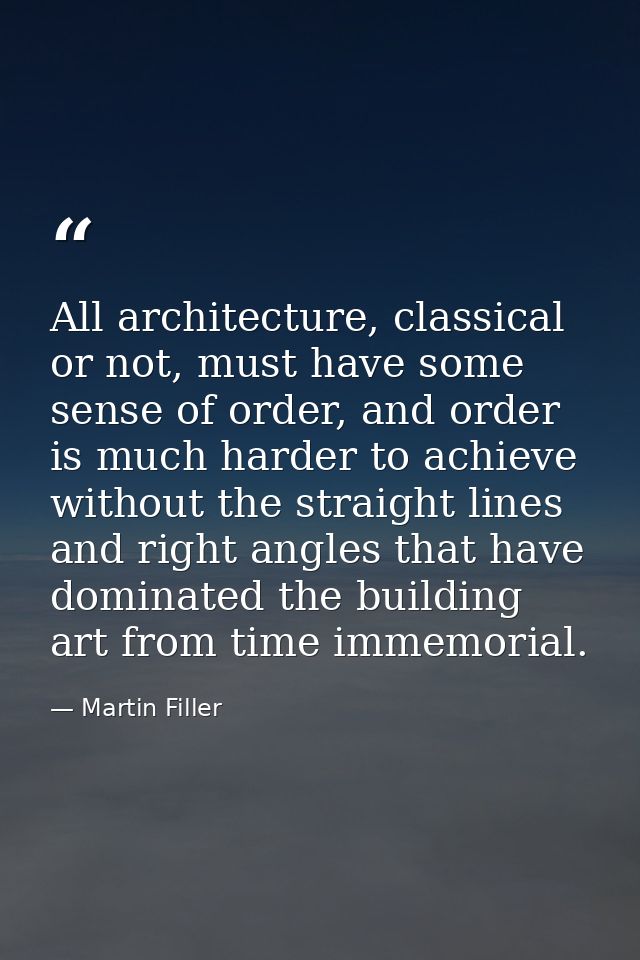 All architecture, classical or not, must have some sense of order, and order is much harder to achieve without the strai — Martin Filler