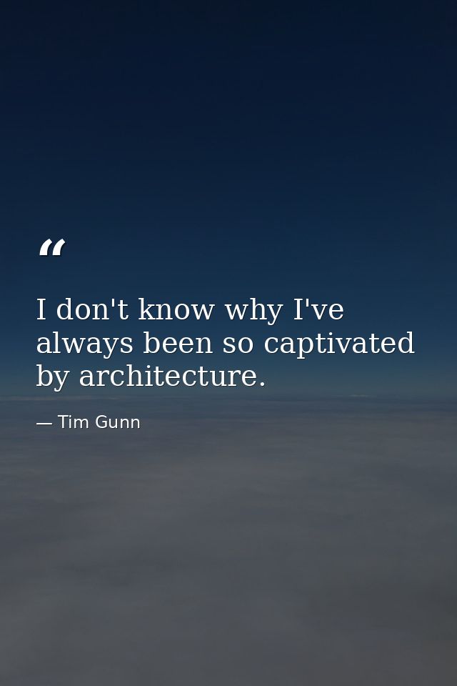 I don't know why I've always been so captivated by architecture. — Tim Gunn