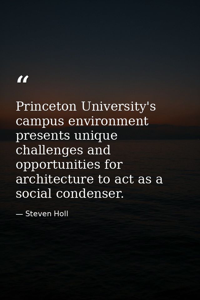 Princeton University's campus environment presents unique challenges and opportunities for architecture to act as a soci — Steven Holl