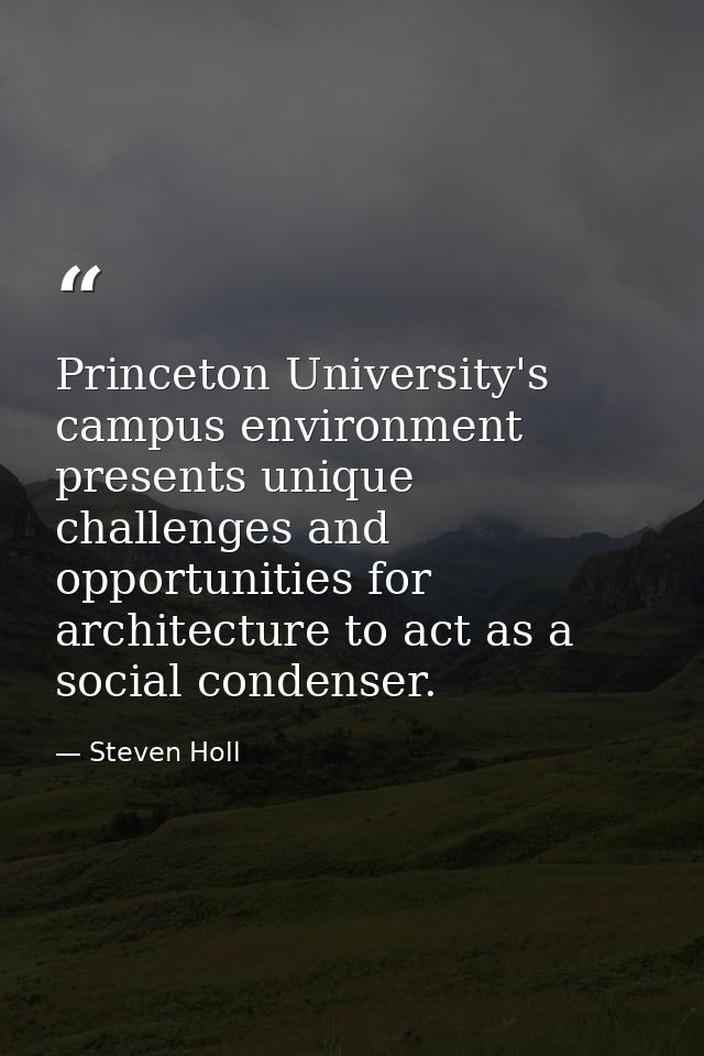 Princeton University's campus environment presents unique challenges and opportunities for architecture to act as a soci — Steven Holl
