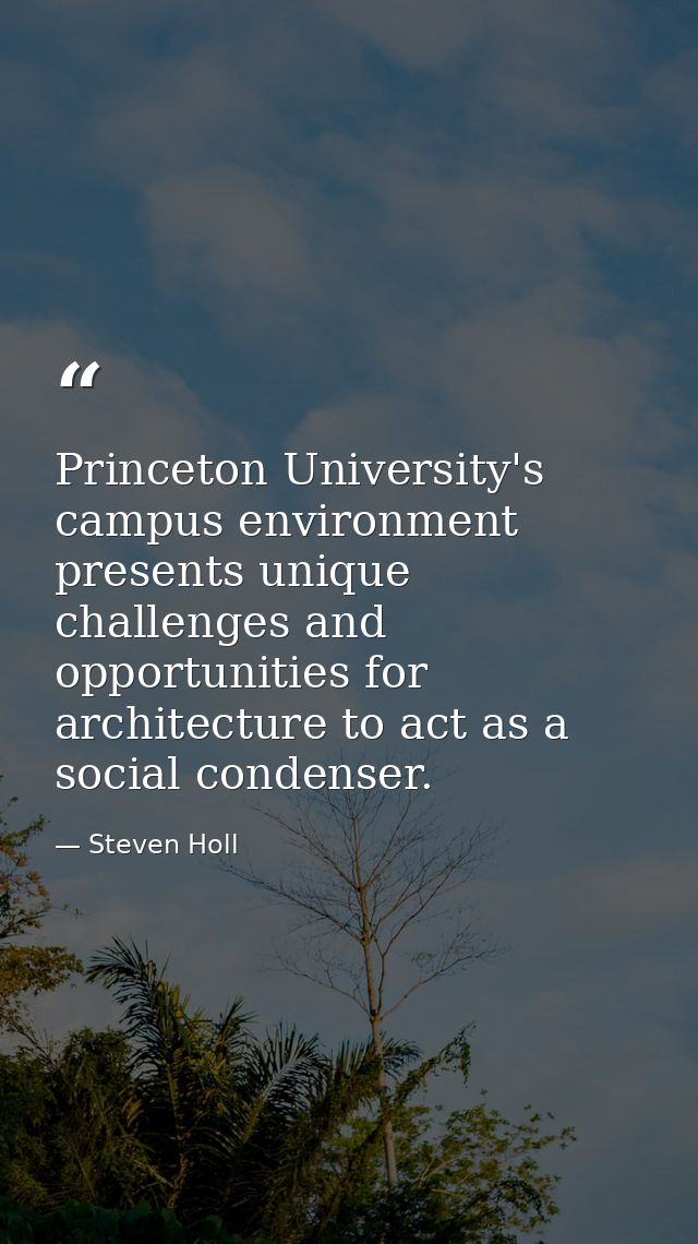 Princeton University's campus environment presents unique challenges and opportunities for architecture to act as a soci — Steven Holl
