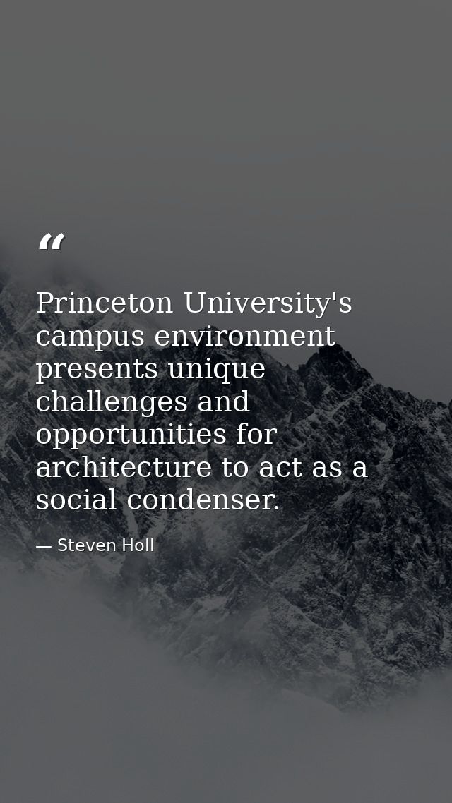 Princeton University's campus environment presents unique challenges and opportunities for architecture to act as a soci — Steven Holl
