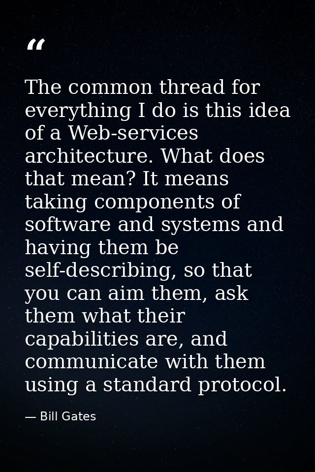 The common thread for everything I do is this idea of a Web-services architecture. What does that mean? It means taking  — Bill Gates