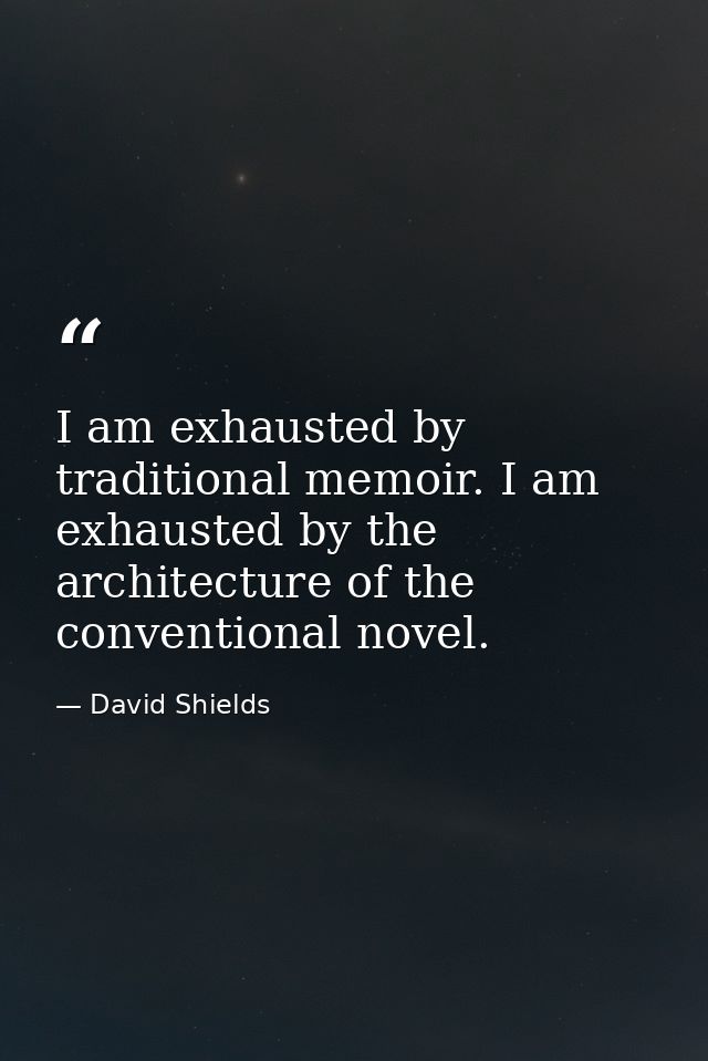 I am exhausted by traditional memoir. I am exhausted by the architecture of the conventional novel. — David Shields