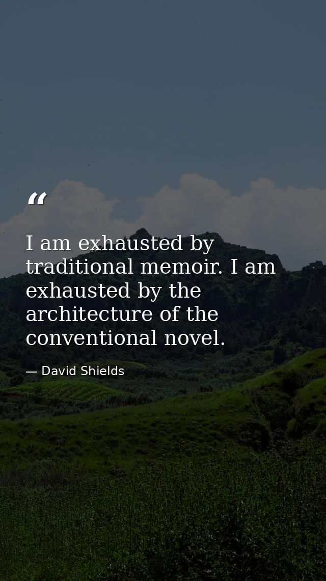 I am exhausted by traditional memoir. I am exhausted by the architecture of the conventional novel. — David Shields