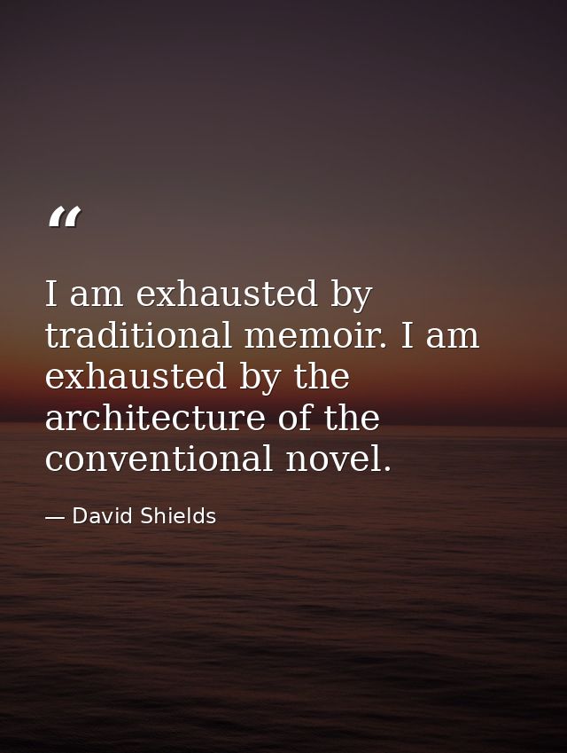 I am exhausted by traditional memoir. I am exhausted by the architecture of the conventional novel. — David Shields