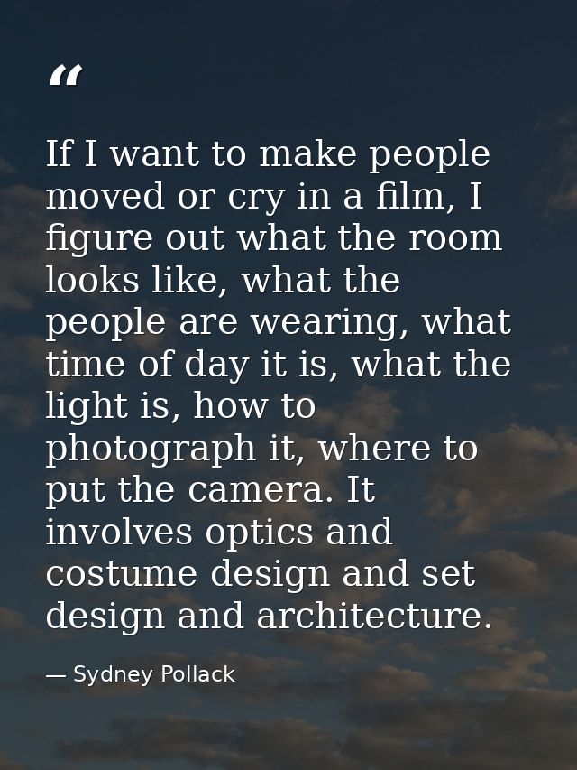 If I want to make people moved or cry in a film, I figure out what the room looks like, what the people are wearing, wha — Sydney Pollack