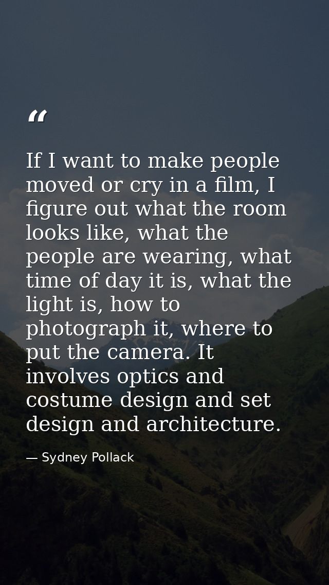If I want to make people moved or cry in a film, I figure out what the room looks like, what the people are wearing, wha — Sydney Pollack