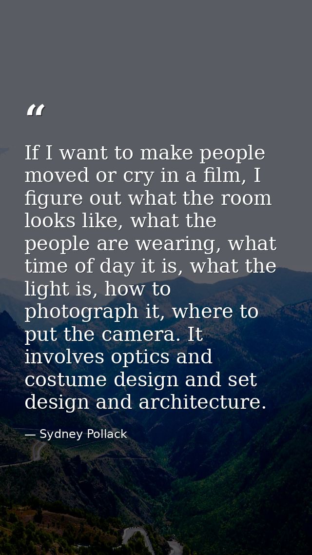 If I want to make people moved or cry in a film, I figure out what the room looks like, what the people are wearing, wha — Sydney Pollack