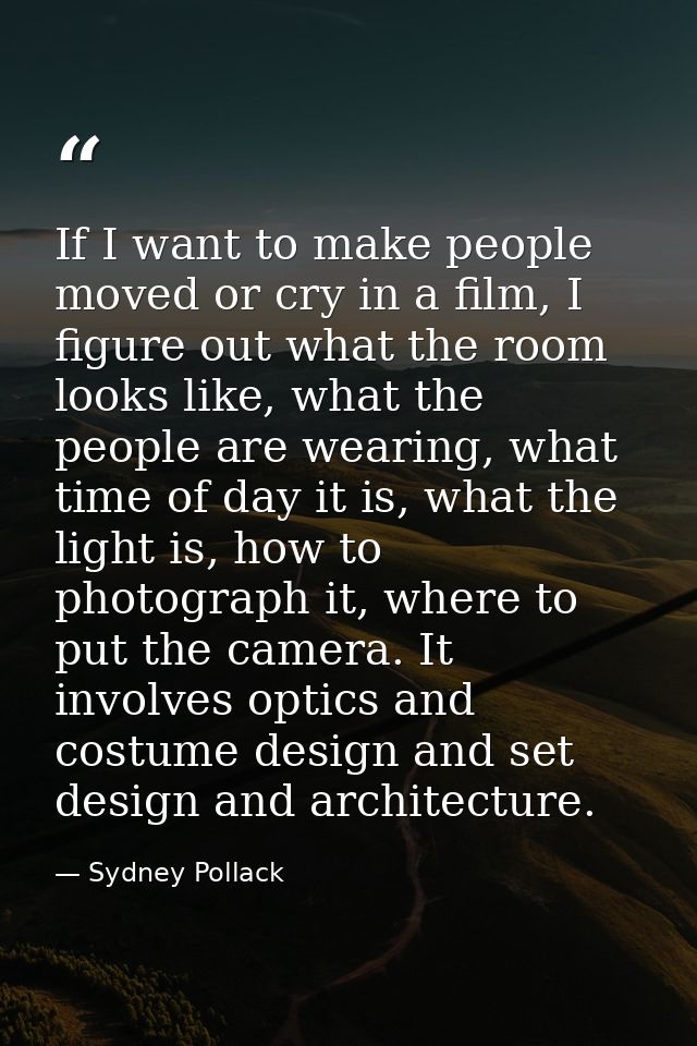 If I want to make people moved or cry in a film, I figure out what the room looks like, what the people are wearing, wha — Sydney Pollack