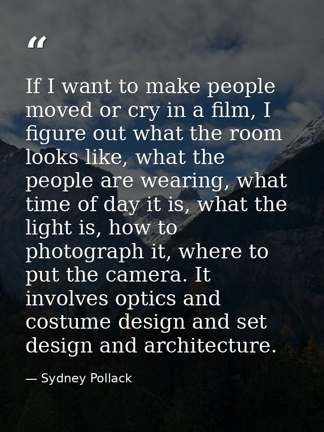 If I want to make people moved or cry in a film, I figure out what the room looks like, what the people are wearing, wha — Sydney Pollack