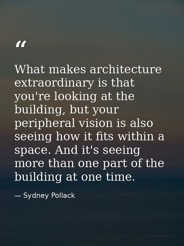 What makes architecture extraordinary is that you're looking at the building, but your peripheral vision is also seeing  — Sydney Pollack