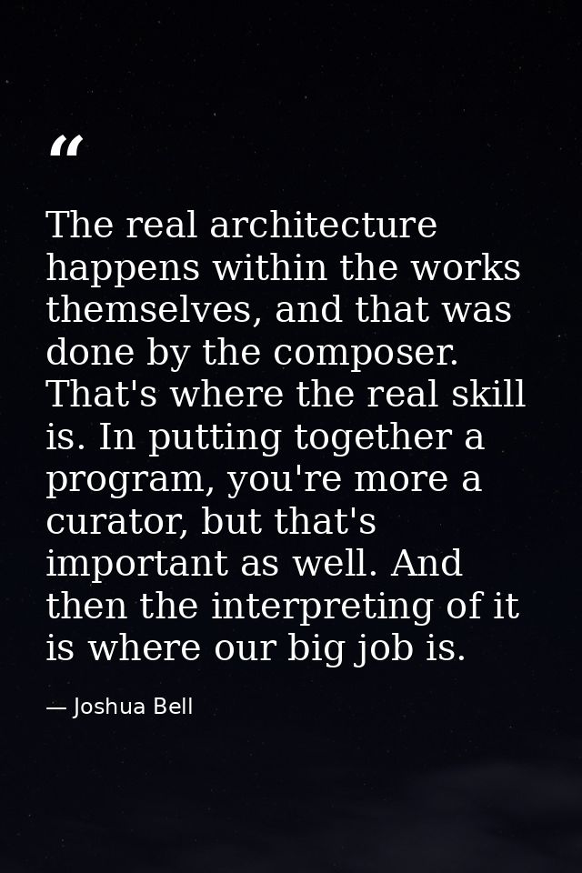 The real architecture happens within the works themselves, and that was done by the composer. That's where the real skil — Joshua Bell