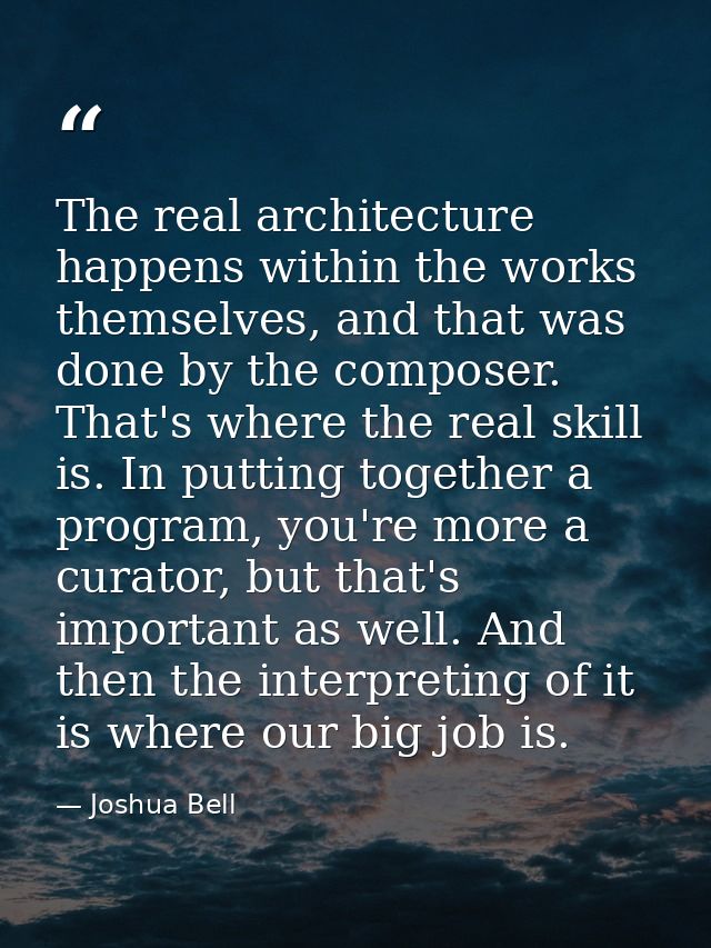 The real architecture happens within the works themselves, and that was done by the composer. That's where the real skil — Joshua Bell