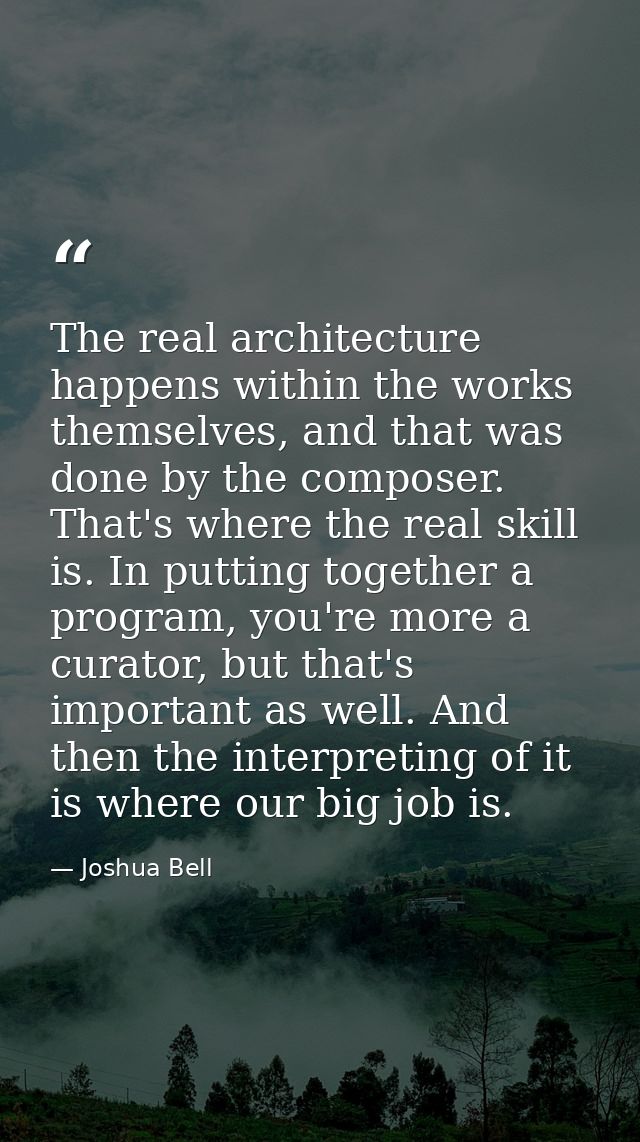 The real architecture happens within the works themselves, and that was done by the composer. That's where the real skil — Joshua Bell