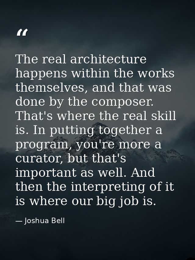 The real architecture happens within the works themselves, and that was done by the composer. That's where the real skil — Joshua Bell
