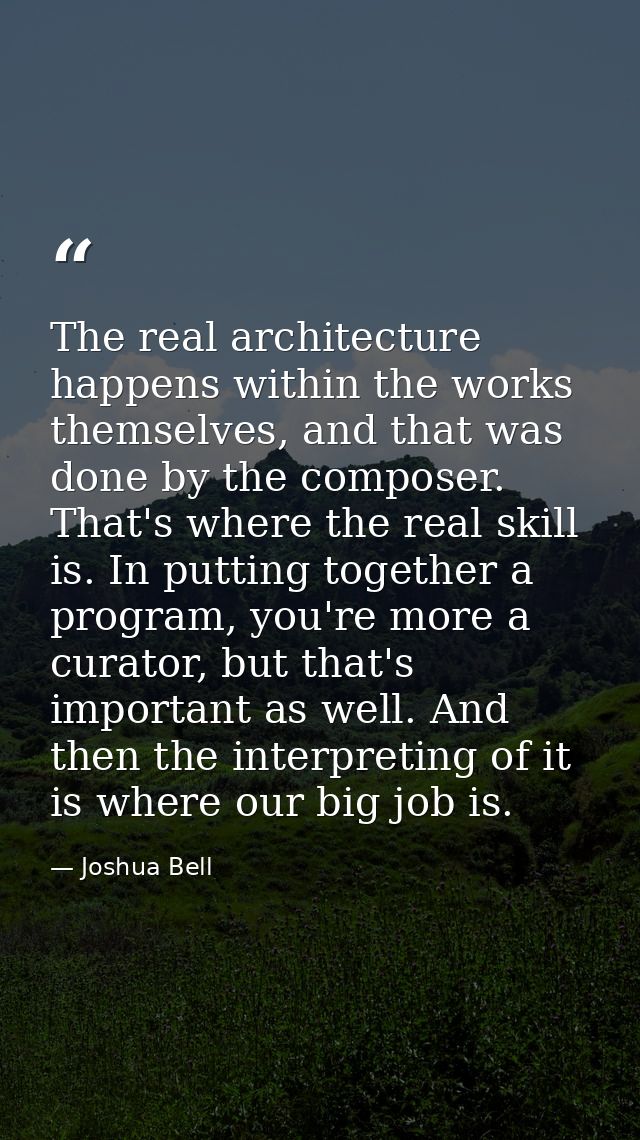 The real architecture happens within the works themselves, and that was done by the composer. That's where the real skil — Joshua Bell