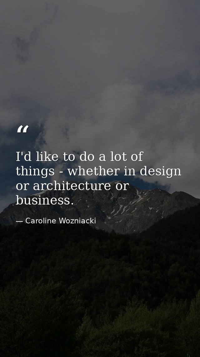 I'd like to do a lot of things - whether in design or architecture or business. — Caroline Wozniacki