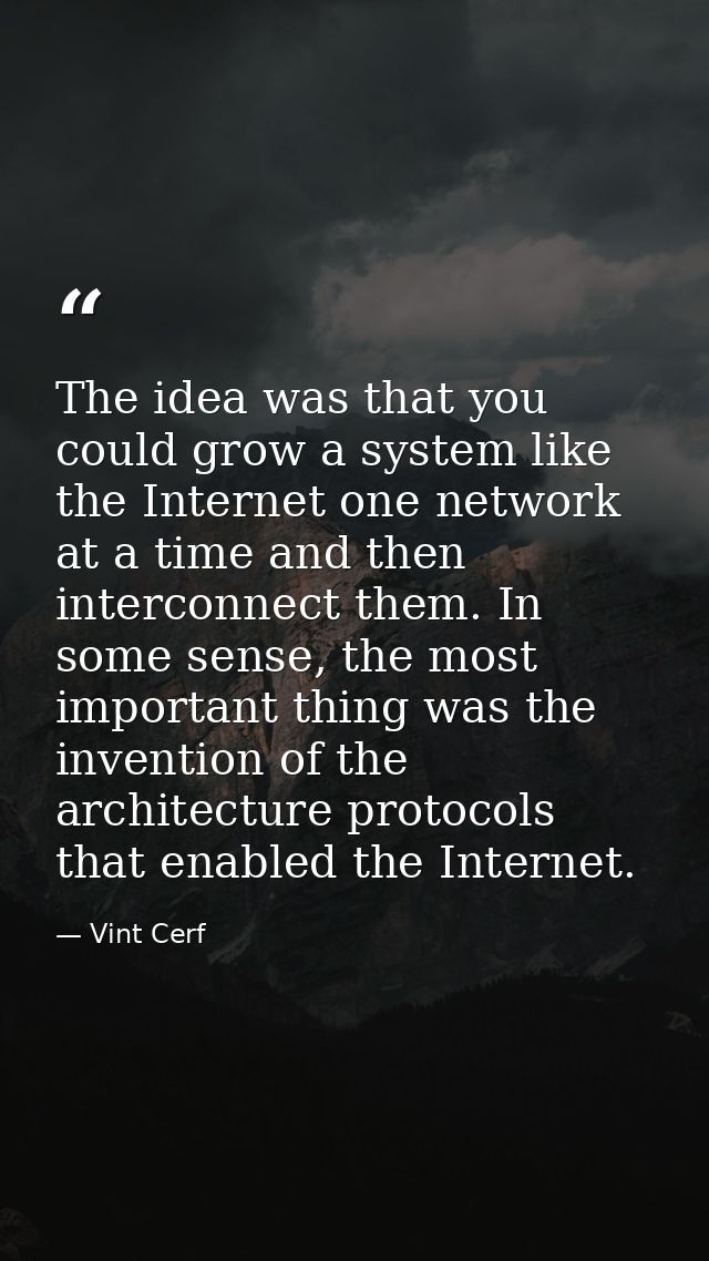 The idea was that you could grow a system like the Internet one network at a time and then interconnect them. In some se — Vint Cerf