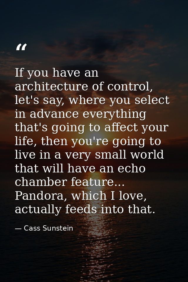 If you have an architecture of control, let's say, where you select in advance everything that's going to affect your li — Cass Sunstein