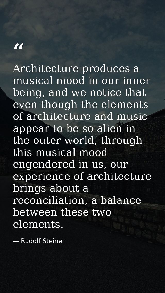 Architecture produces a musical mood in our inner being, and we notice that even though the elements of architecture and — Rudolf Steiner