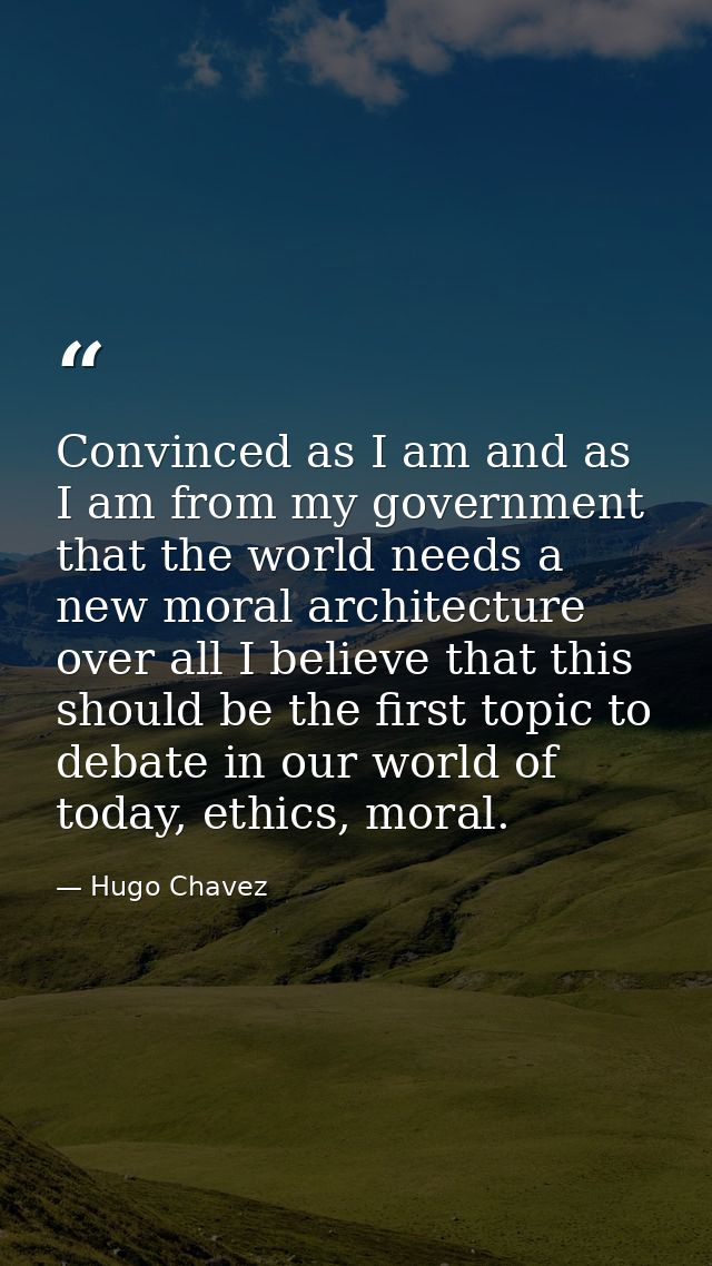Convinced as I am and as I am from my government that the world needs a new moral architecture over all I believe that t — Hugo Chavez