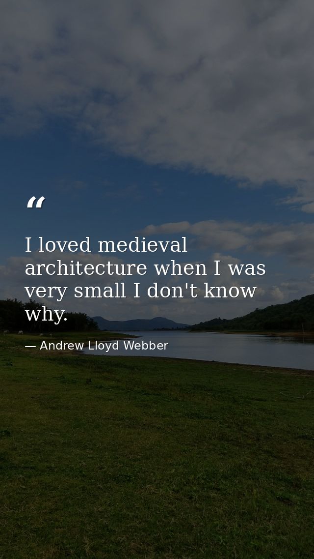 I loved medieval architecture when I was very small I don't know why. — Andrew Lloyd Webber
