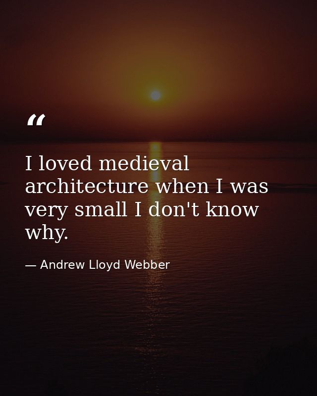 I loved medieval architecture when I was very small I don't know why. — Andrew Lloyd Webber
