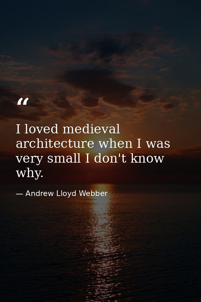I loved medieval architecture when I was very small I don't know why. — Andrew Lloyd Webber