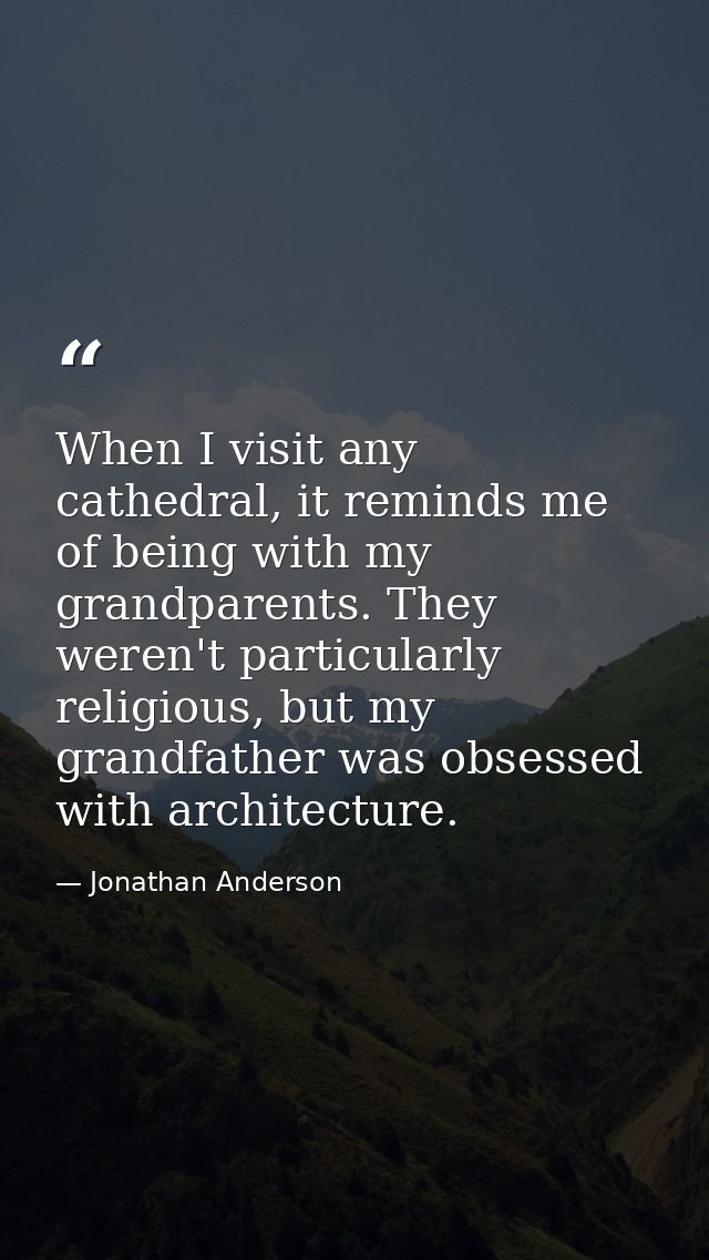 When I visit any cathedral, it reminds me of being with my grandparents. They weren't particularly religious, but my gra — Jonathan Anderson