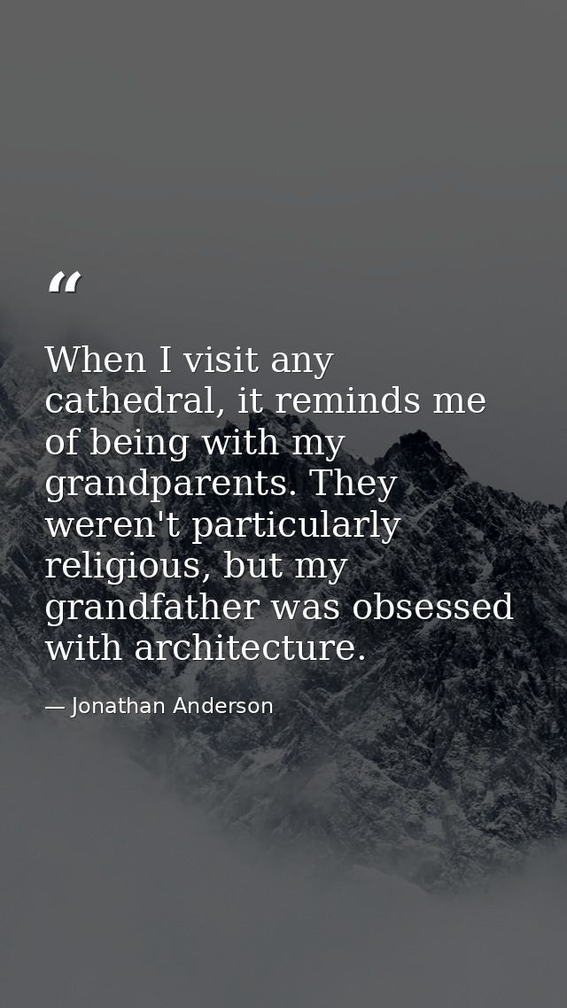 When I visit any cathedral, it reminds me of being with my grandparents. They weren't particularly religious, but my gra — Jonathan Anderson