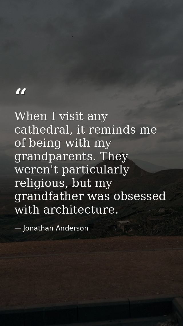 When I visit any cathedral, it reminds me of being with my grandparents. They weren't particularly religious, but my gra — Jonathan Anderson