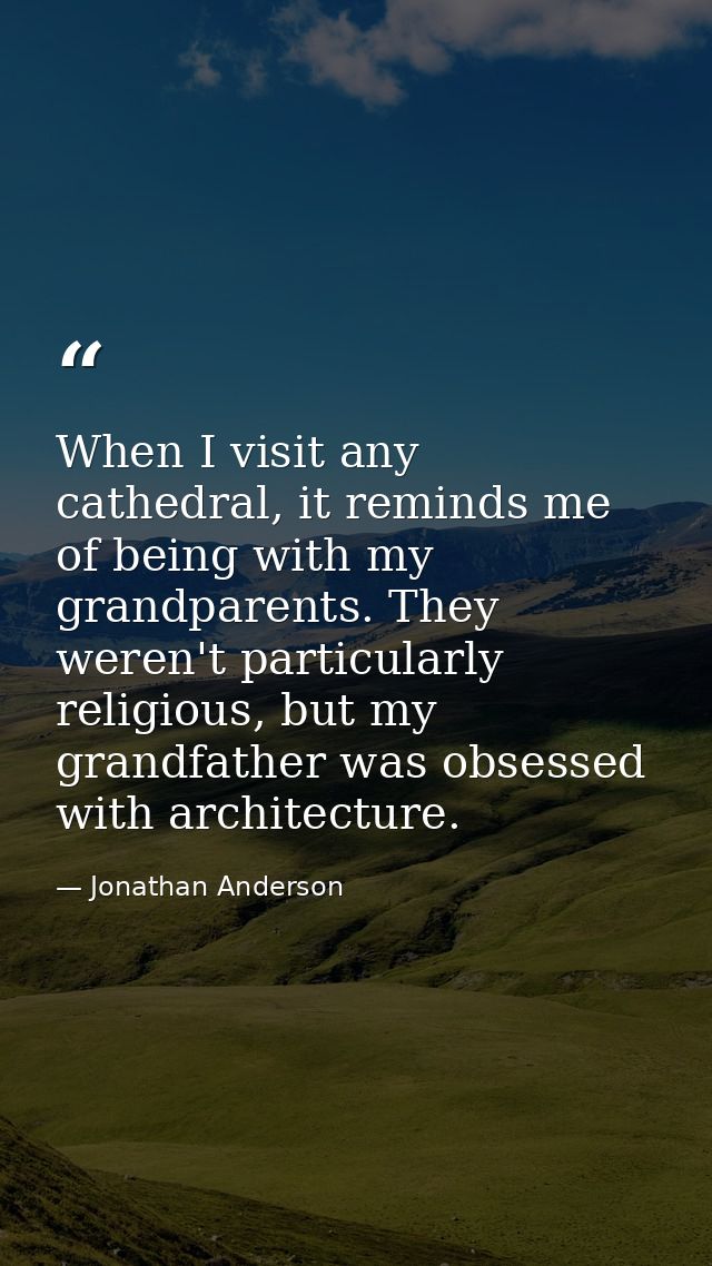 When I visit any cathedral, it reminds me of being with my grandparents. They weren't particularly religious, but my gra — Jonathan Anderson