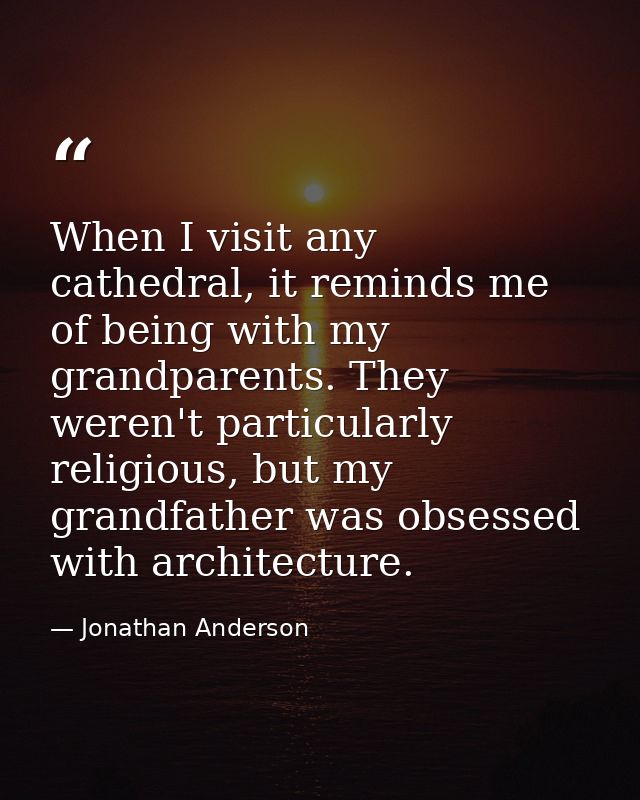 When I visit any cathedral, it reminds me of being with my grandparents. They weren't particularly religious, but my gra — Jonathan Anderson