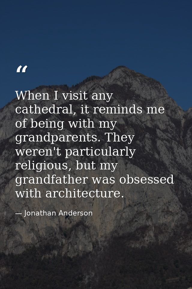 When I visit any cathedral, it reminds me of being with my grandparents. They weren't particularly religious, but my gra — Jonathan Anderson
