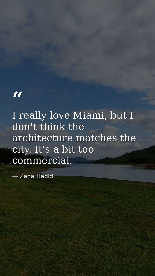 I really love Miami, but I don't think the architecture matches the city. It's a bit too commercial. — Zaha Hadid