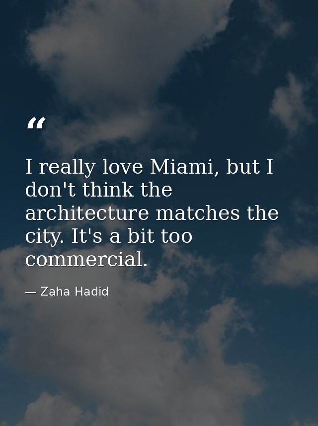 I really love Miami, but I don't think the architecture matches the city. It's a bit too commercial. — Zaha Hadid