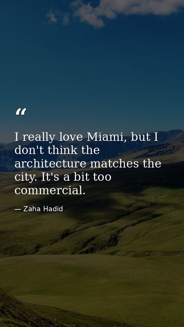 I really love Miami, but I don't think the architecture matches the city. It's a bit too commercial. — Zaha Hadid