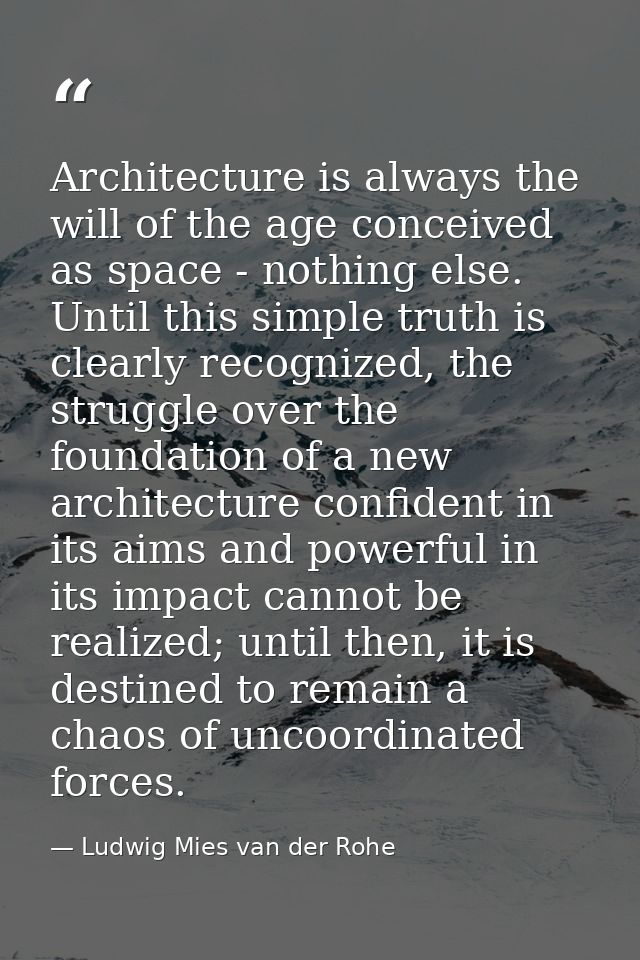 Architecture is always the will of the age conceived as space - nothing else. Until this simple truth is clearly recogni — Ludwig Mies van der Rohe