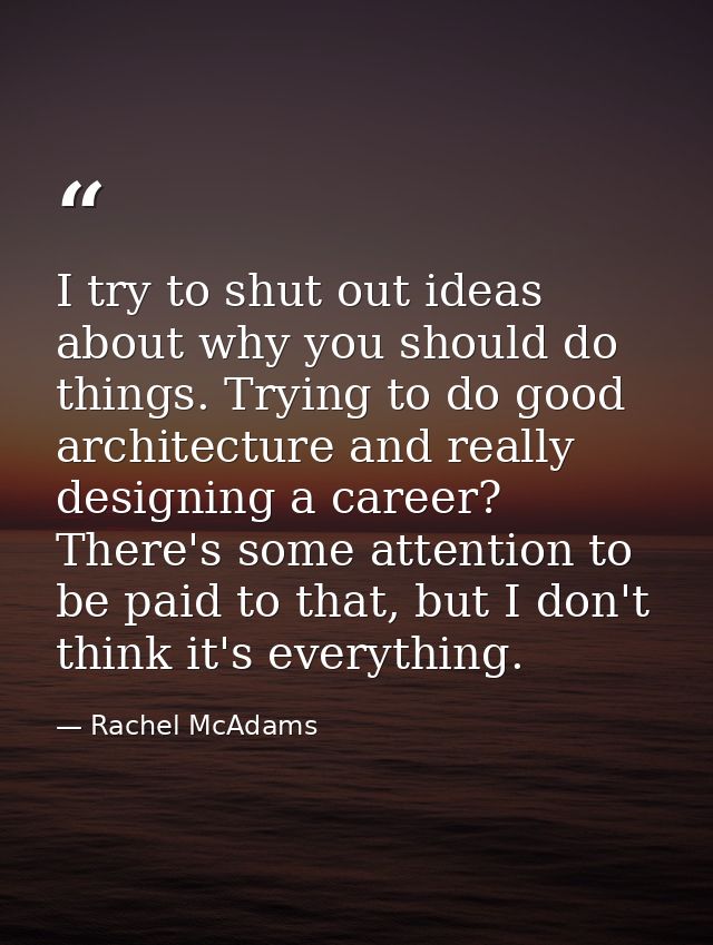 I try to shut out ideas about why you should do things. Trying to do good architecture and really designing a career? Th — Rachel McAdams