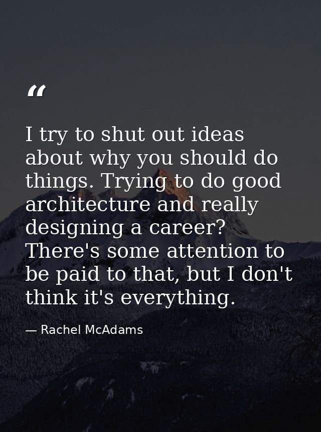 I try to shut out ideas about why you should do things. Trying to do good architecture and really designing a career? Th — Rachel McAdams