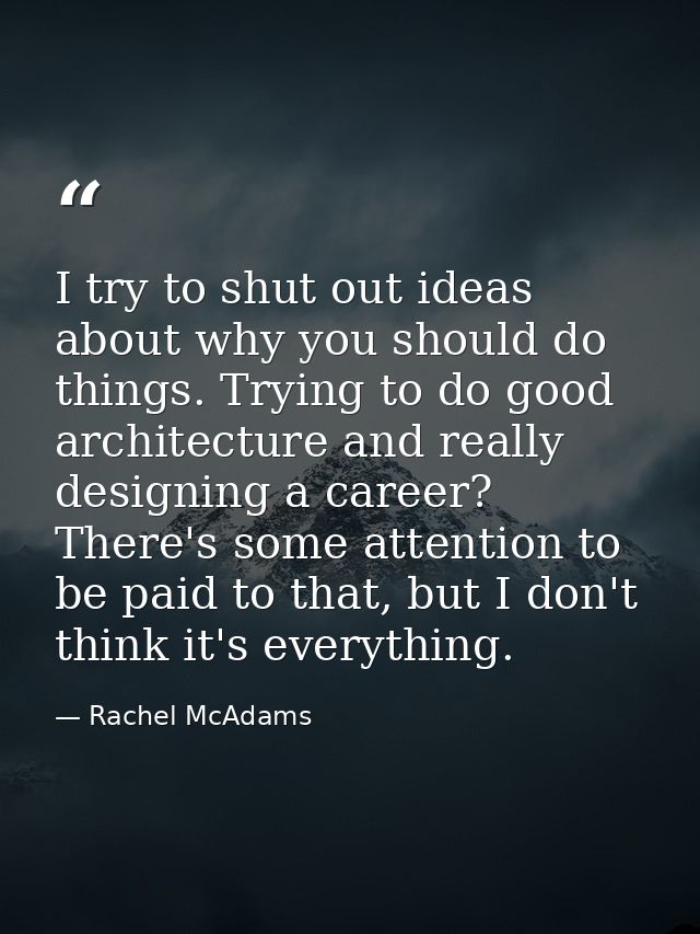 I try to shut out ideas about why you should do things. Trying to do good architecture and really designing a career? Th — Rachel McAdams