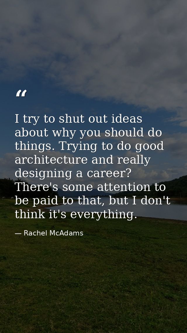 I try to shut out ideas about why you should do things. Trying to do good architecture and really designing a career? Th — Rachel McAdams