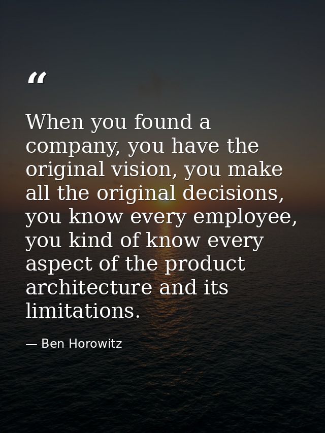 When you found a company, you have the original vision, you make all the original decisions, you know every employee, yo — Ben Horowitz