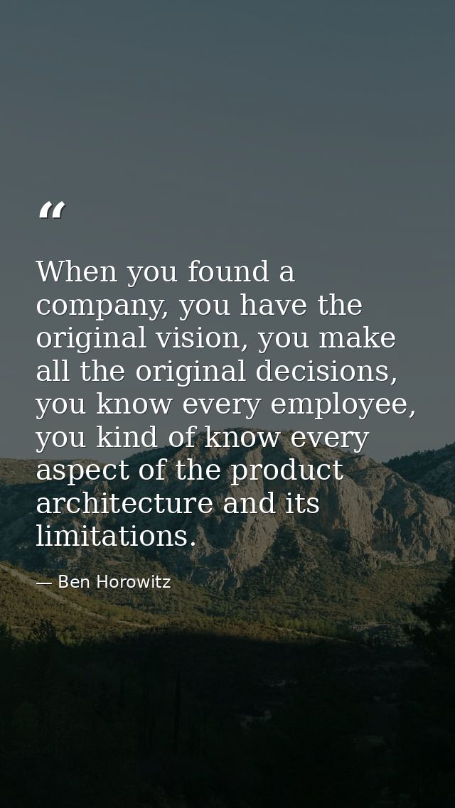 When you found a company, you have the original vision, you make all the original decisions, you know every employee, yo — Ben Horowitz