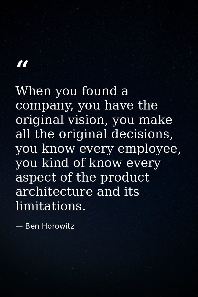 When you found a company, you have the original vision, you make all the original decisions, you know every employee, yo — Ben Horowitz