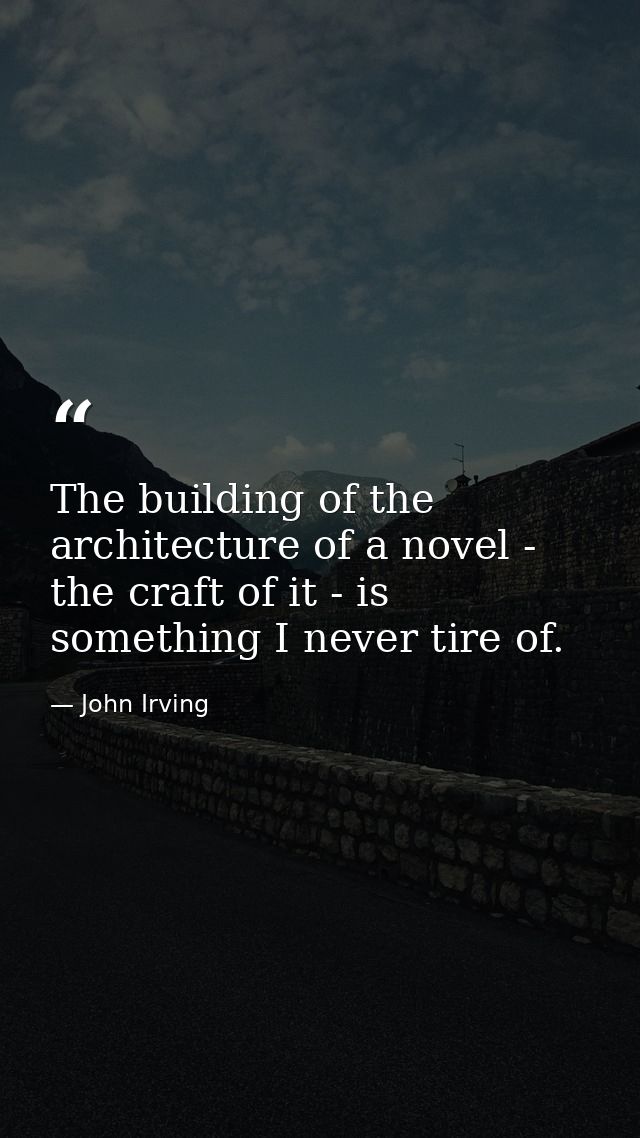 The building of the architecture of a novel - the craft of it - is something I never tire of. — John Irving
