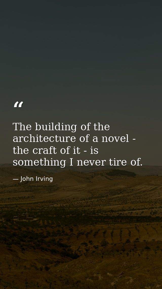 The building of the architecture of a novel - the craft of it - is something I never tire of. — John Irving