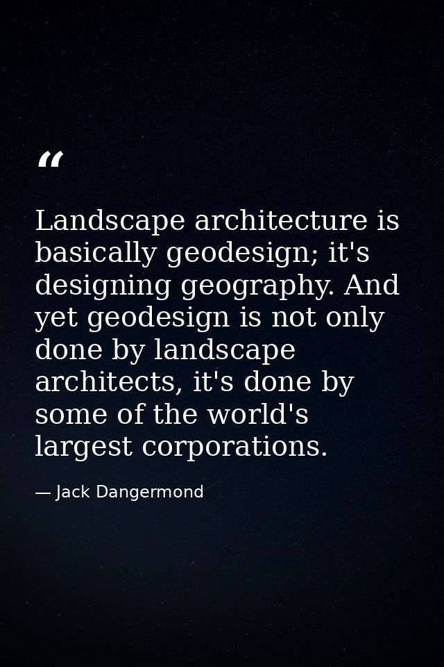Landscape architecture is basically geodesign; it's designing geography. And yet geodesign is not only done by landscape — Jack Dangermond